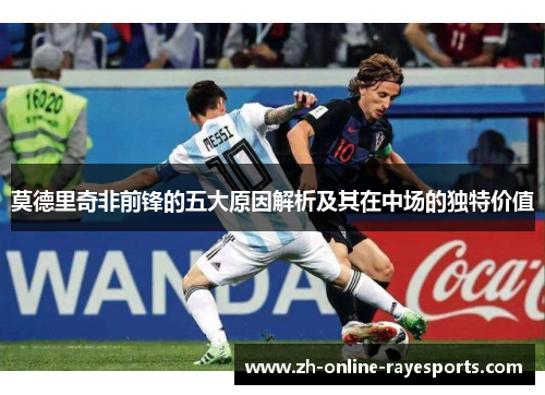 莫德里奇非前锋的五大原因解析及其在中场的独特价值