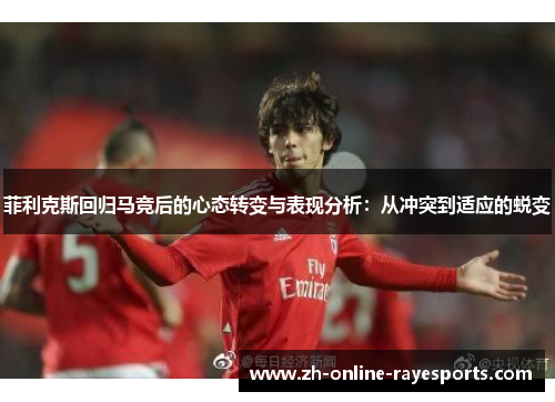 菲利克斯回归马竞后的心态转变与表现分析：从冲突到适应的蜕变