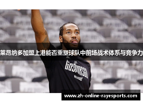 莱昂纳多加盟上港能否重塑球队中前场战术体系与竞争力