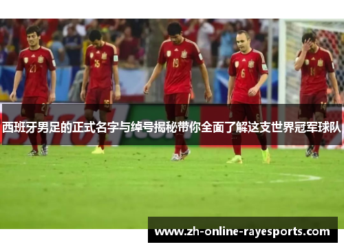 西班牙男足的正式名字与绰号揭秘带你全面了解这支世界冠军球队