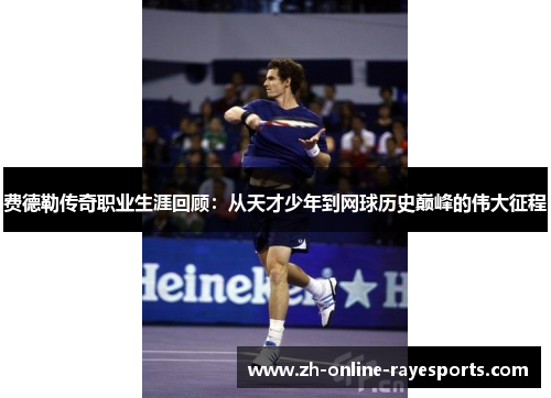 费德勒传奇职业生涯回顾：从天才少年到网球历史巅峰的伟大征程