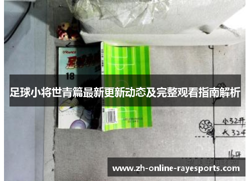 足球小将世青篇最新更新动态及完整观看指南解析 足球小将世青篇最新更新动态及完整观看指南解析