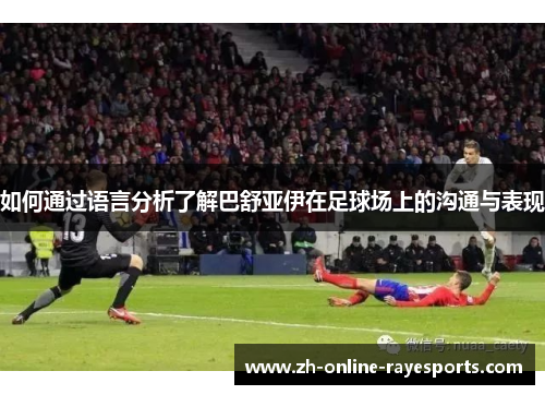 如何通过语言分析了解巴舒亚伊在足球场上的沟通与表现
