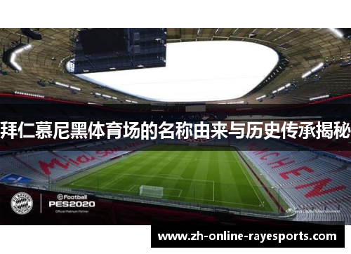 拜仁慕尼黑体育场的名称由来与历史传承揭秘 拜仁慕尼黑体育场的名称由来与历史传承揭秘