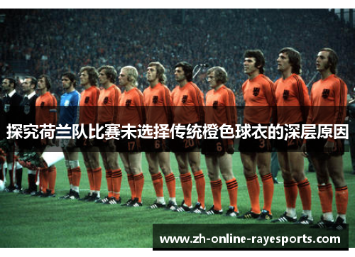 探究荷兰队比赛未选择传统橙色球衣的深层原因