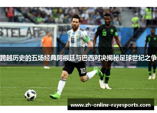 跨越历史的五场经典阿根廷与巴西对决揭秘足球世纪之争