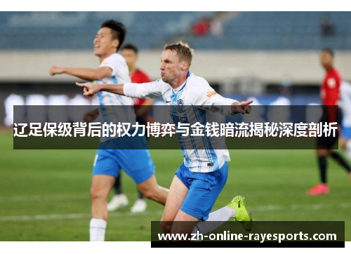 辽足保级背后的权力博弈与金钱暗流揭秘深度剖析