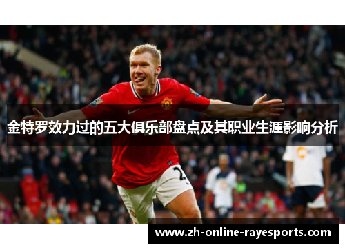 金特罗效力过的五大俱乐部盘点及其职业生涯影响分析