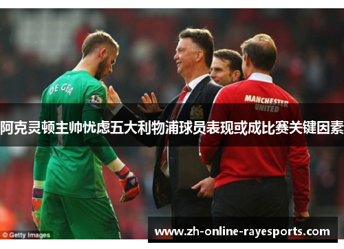 阿克灵顿主帅忧虑五大利物浦球员表现或成比赛关键因素