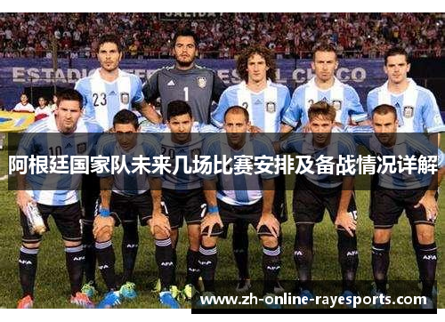 阿根廷国家队未来几场比赛安排及备战情况详解 阿根廷国家队未来几场比赛安排及备战情况详解