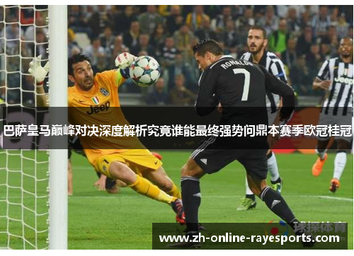 巴萨皇马巅峰对决深度解析究竟谁能最终强势问鼎本赛季欧冠桂冠 巴萨皇马巅峰对决深度解析究竟谁能最终强势问鼎本赛季欧冠桂冠