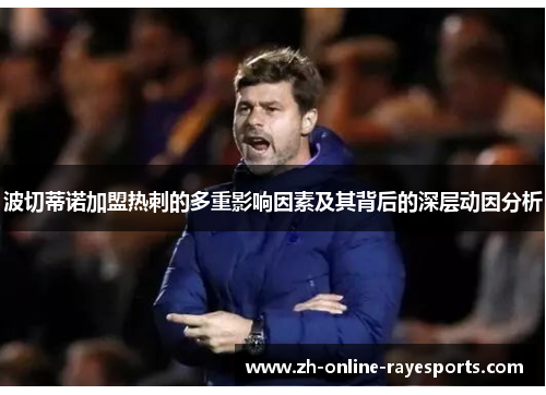 波切蒂诺加盟热刺的多重影响因素及其背后的深层动因分析 波切蒂诺加盟热刺的多重影响因素及其背后的深层动因分析