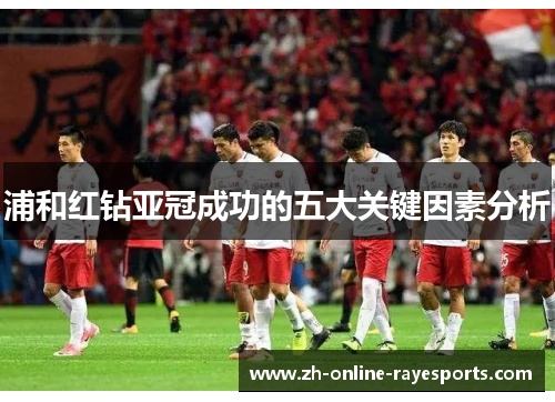 浦和红钻亚冠成功的五大关键因素分析 浦和红钻亚冠成功的五大关键因素分析