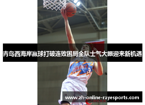 青岛西海岸赢球打破连败困局全队士气大振迎来新机遇 青岛西海岸赢球打破连败困局全队士气大振迎来新机遇
