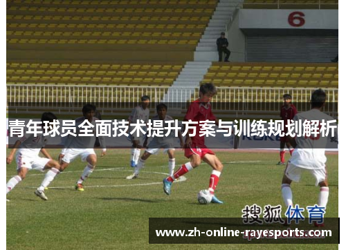 青年球员全面技术提升方案与训练规划解析 青年球员全面技术提升方案与训练规划解析