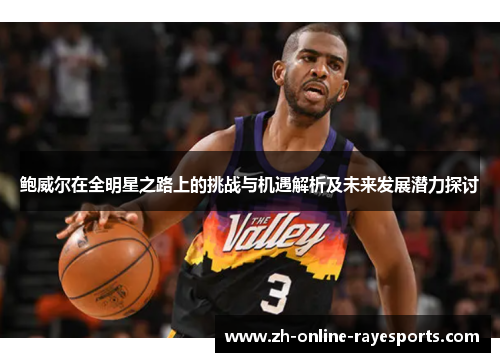 鲍威尔在全明星之路上的挑战与机遇解析及未来发展潜力探讨 鲍威尔在全明星之路上的挑战与机遇解析及未来发展潜力探讨