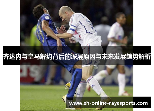 齐达内与皇马解约背后的深层原因与未来发展趋势解析