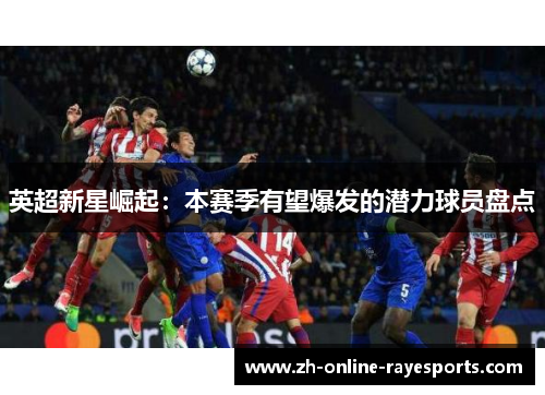 英超新星崛起：本赛季有望爆发的潜力球员盘点
