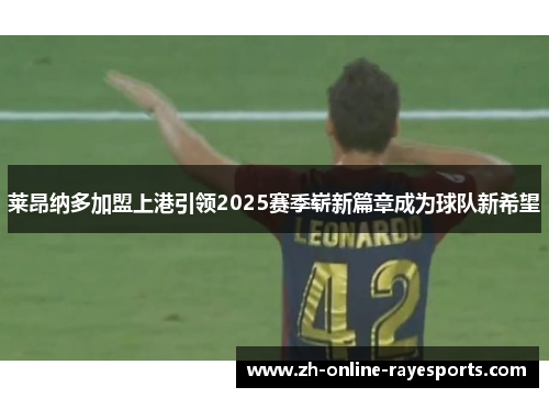 莱昂纳多加盟上港引领2025赛季崭新篇章成为球队新希望 莱昂纳多加盟上港引领2025赛季崭新篇章成为球队新希望