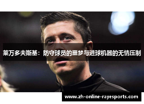 莱万多夫斯基:防守球员的噩梦与进球机器的无情压制 莱万多夫斯基:防守球员的噩梦与进球机器的无情压制