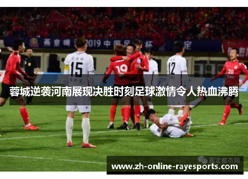 蓉城逆袭河南展现决胜时刻足球激情令人热血沸腾