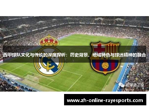 西甲球队文化与传统的深度探析：历史背景、地域特色与球迷精神的融合