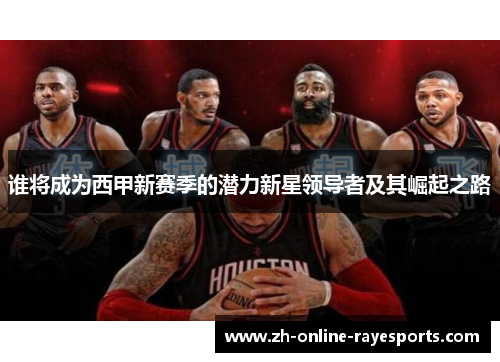 谁将成为西甲新赛季的潜力新星领导者及其崛起之路 谁将成为西甲新赛季的潜力新星领导者及其崛起之路