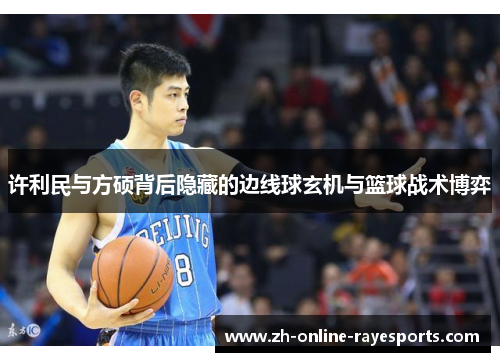 许利民与方硕背后隐藏的边线球玄机与篮球战术博弈 许利民与方硕背后隐藏的边线球玄机与篮球战术博弈