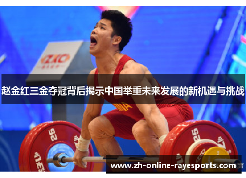 赵金红三金夺冠背后揭示中国举重未来发展的新机遇与挑战
