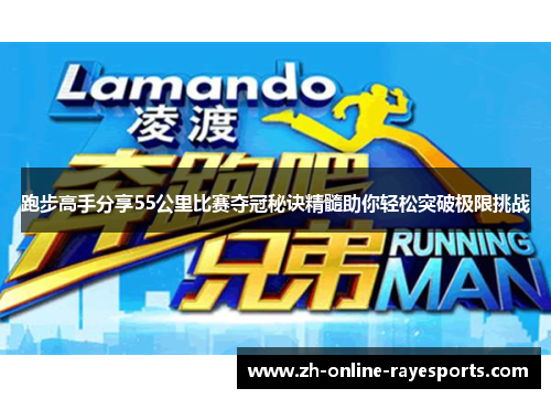 跑步高手分享55公里比赛夺冠秘诀精髓助你轻松突破极限挑战