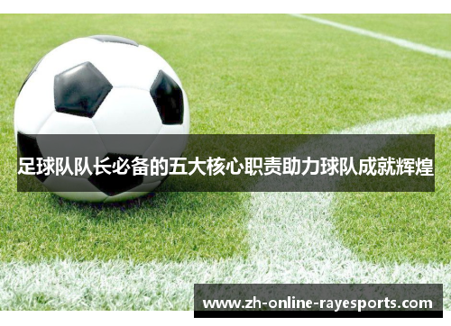 足球队队长必备的五大核心职责助力球队成就辉煌