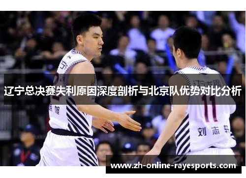 辽宁总决赛失利原因深度剖析与北京队优势对比分析