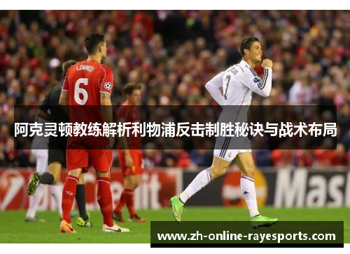 阿克灵顿教练解析利物浦反击制胜秘诀与战术布局