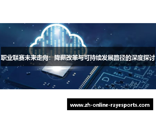 职业联赛未来走向:降薪改革与可持续发展路径的深度探讨 职业联赛未来走向:降薪改革与可持续发展路径的深度探讨