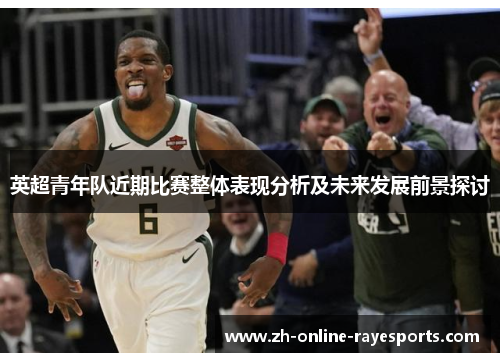 英超青年队近期比赛整体表现分析及未来发展前景探讨