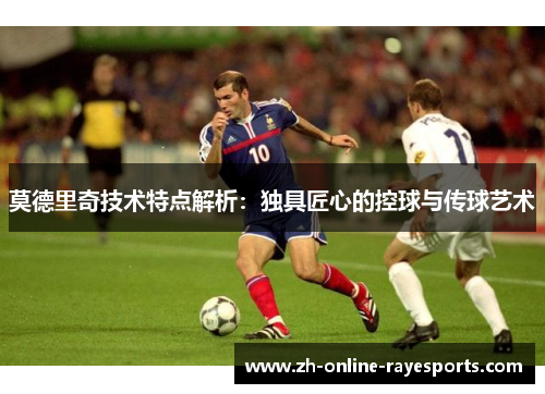 莫德里奇技术特点解析:独具匠心的控球与传球艺术 莫德里奇技术特点解析:独具匠心的控球与传球艺术