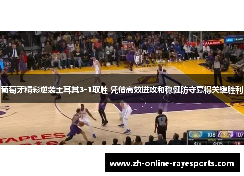 葡萄牙精彩逆袭土耳其3-1取胜 凭借高效进攻和稳健防守赢得关键胜利