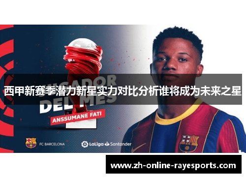 西甲新赛季潜力新星实力对比分析谁将成为未来之星
