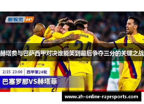 赫塔费与巴萨西甲对决谁能笑到最后争夺三分的关键之战 赫塔费与巴萨西甲对决谁能笑到最后争夺三分的关键之战
