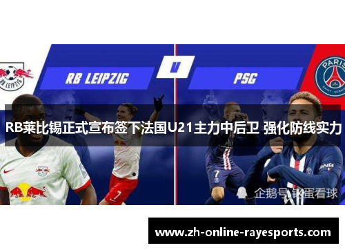 RB莱比锡正式宣布签下法国U21主力中后卫 强化防线实力 RB莱比锡正式宣布签下法国U21主力中后卫 强化防线实力
