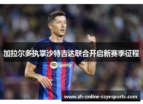 加拉尔多执掌沙特吉达联合开启新赛季征程 加拉尔多执掌沙特吉达联合开启新赛季征程