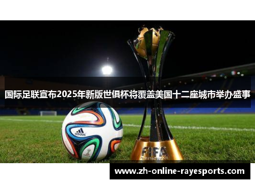 国际足联宣布2025年新版世俱杯将覆盖美国十二座城市举办盛事 国际足联宣布2025年新版世俱杯将覆盖美国十二座城市举办盛事