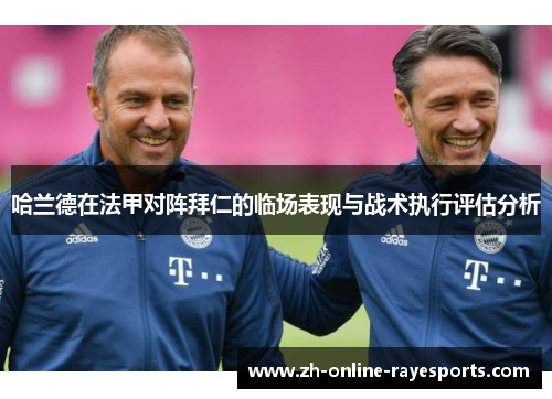 哈兰德在法甲对阵拜仁的临场表现与战术执行评估分析 哈兰德在法甲对阵拜仁的临场表现与战术执行评估分析