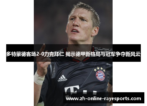 多特蒙德客场2-0力克拜仁 揭示德甲新格局与冠军争夺新风云 多特蒙德客场2-0力克拜仁 揭示德甲新格局与冠军争夺新风云