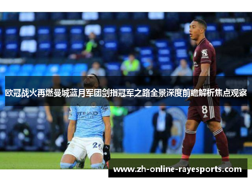 欧冠战火再燃曼城蓝月军团剑指冠军之路全景深度前瞻解析焦点观察