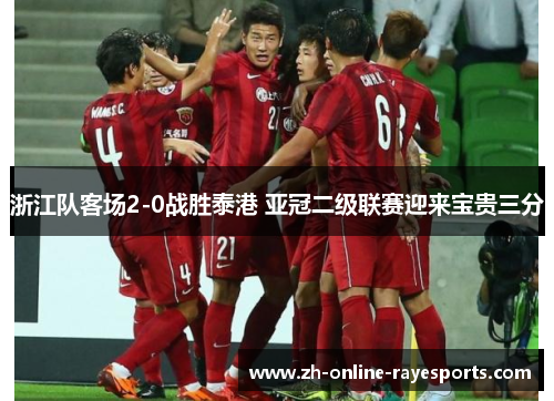 浙江队客场2-0战胜泰港 亚冠二级联赛迎来宝贵三分