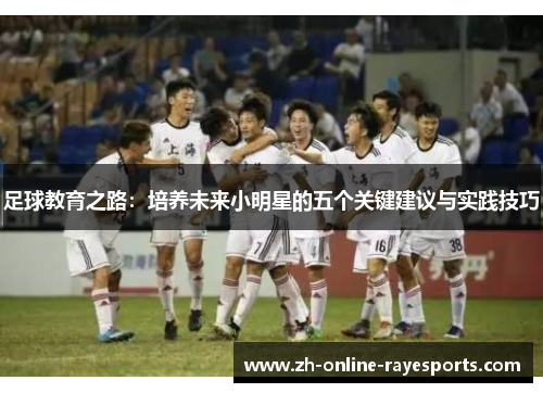 足球教育之路：培养未来小明星的五个关键建议与实践技巧