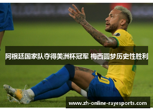阿根廷国家队夺得美洲杯冠军 梅西圆梦历史性胜利