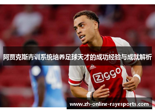 阿贾克斯青训系统培养足球天才的成功经验与成就解析 阿贾克斯青训系统培养足球天才的成功经验与成就解析