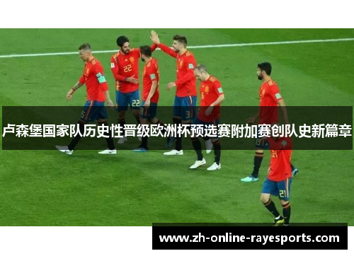 卢森堡国家队历史性晋级欧洲杯预选赛附加赛创队史新篇章 卢森堡国家队历史性晋级欧洲杯预选赛附加赛创队史新篇章
